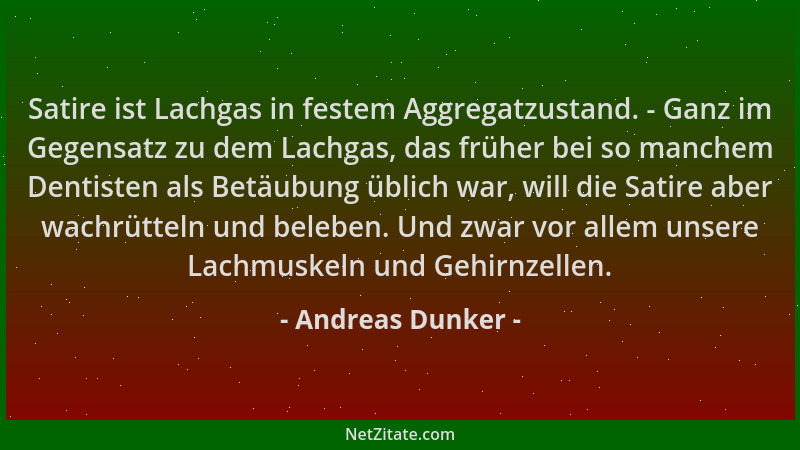 Andreas Dunker - Satire ist Lachgas in festem Aggregatzustand. - Ganz im Gegensatz zu dem Lachgas, das früher bei so manche...