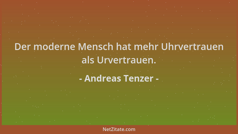 Andreas Tenzer - Der moderne Mensch hat mehr Uhrvertrauen als Urvertrauen....