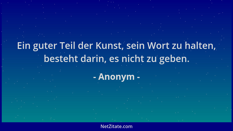 Anonym - Ein guter Teil der Kunst, sein Wort zu halten, besteht darin, es nicht zu geben....