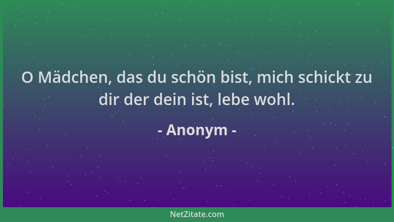 Anonym - O Mädchen, das du schön bist, mich schickt zu dir der dein ist, lebe wohl....