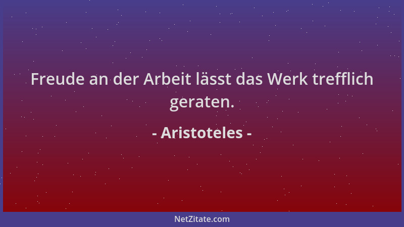 Aristoteles - Freude an der Arbeit lässt das Werk trefflich geraten....