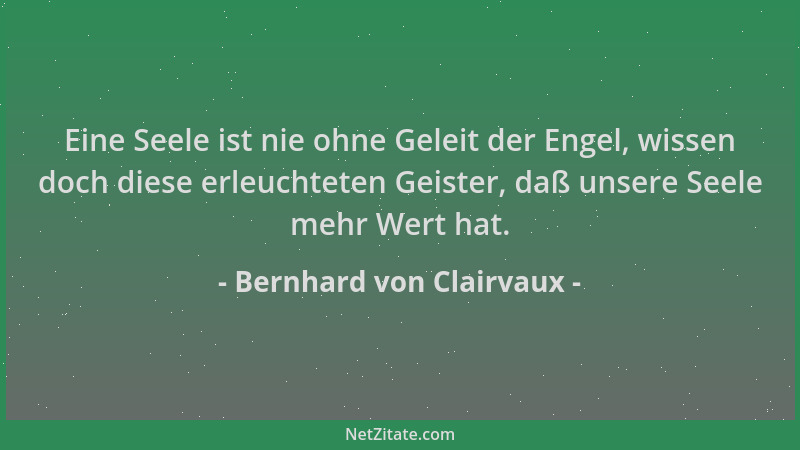 Bernhard von Clairvaux - Eine Seele ist nie ohne Geleit der Engel, wissen doch diese erleuchteten Geister, daß unsere Seele...