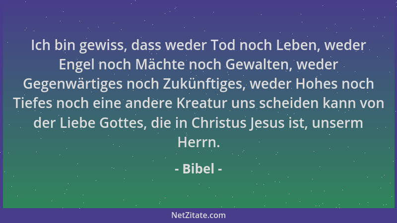 Bibel - Ich bin gewiss, dass weder Tod noch Leben, weder Engel noch Mächte noch Gewalten, weder Gegenwärtiges noch Zukünfti...