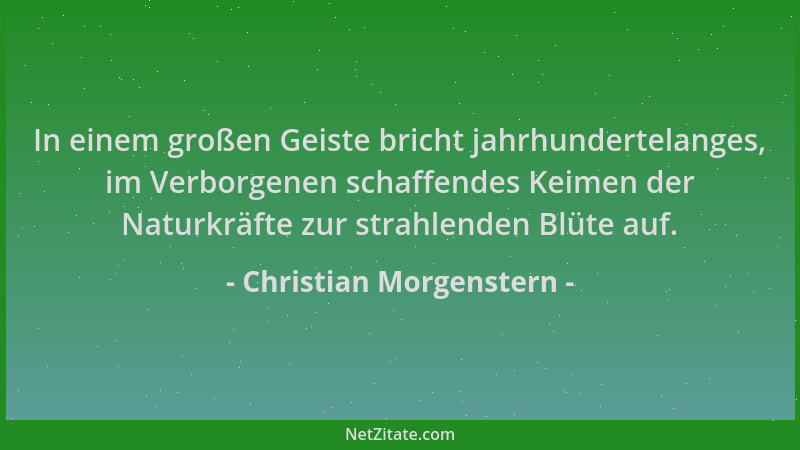Christian Morgenstern - In einem großen Geiste bricht jahrhundertelanges, im Verborgenen schaffendes Keimen der Naturkräfte...