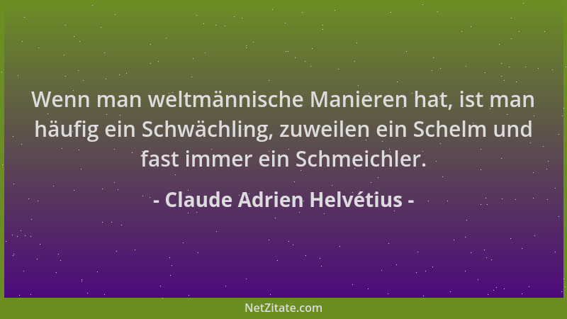 Claude Adrien Helvétius - Wenn man weltmännische Manieren hat, ist man häufig ein Schwächling, zuweilen ein Schelm und fast...