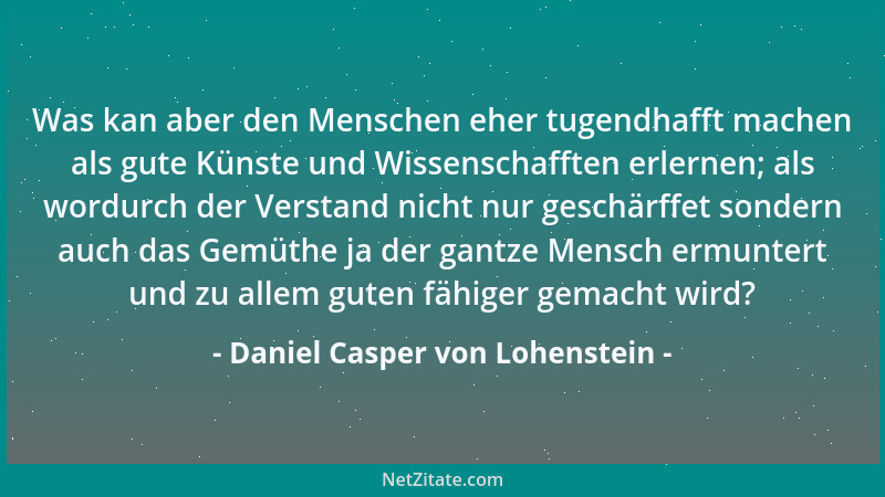 Daniel Casper von Lohenstein - Was kan aber den Menschen eher tugendhafft machen als gute Künste und Wissenschafften erlern...