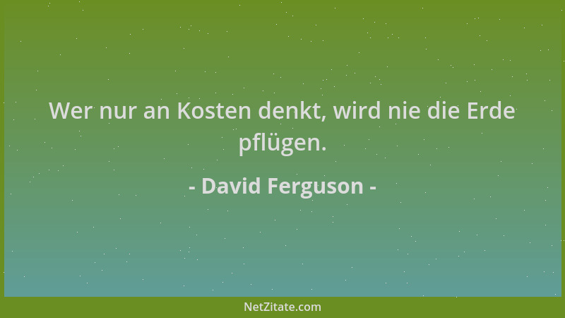 David Ferguson - Wer nur an Kosten denkt, wird nie die Erde pflügen....