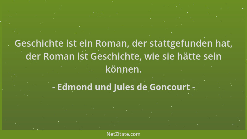 Edmond und Jules de Goncourt - Geschichte ist ein Roman, der stattgefunden hat, der Roman ist Geschichte, wie sie hätte sei...
