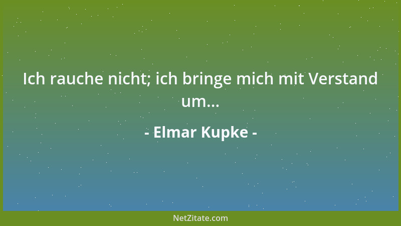 Elmar Kupke - Ich rauche nicht; ich bringe mich mit Verstand um......