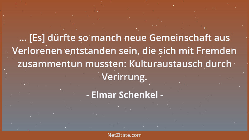 Elmar Schenkel - ... [Es] dürfte so manch neue Gemeinschaft aus Verlorenen entstanden sein, die sich mit Fremden zusammentu...