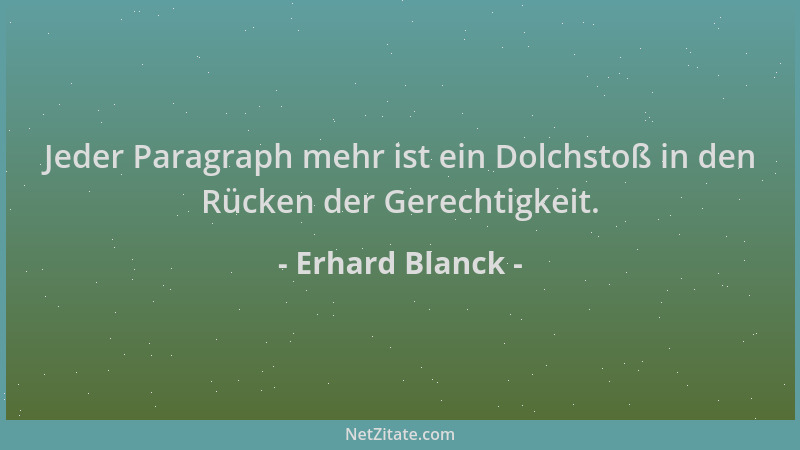 Erhard Blanck - Jeder Paragraph mehr ist ein Dolchstoß in den Rücken der Gerechtigkeit....