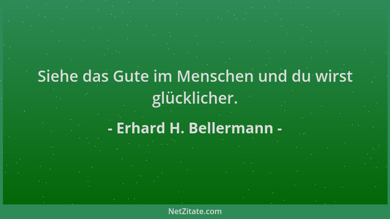 Erhard H. Bellermann - Siehe das Gute im Menschen und du wirst glücklicher....
