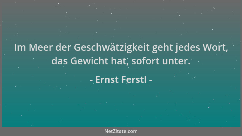 Ernst Ferstl - Im Meer der Geschwätzigkeit geht jedes Wort, das Gewicht hat, sofort unter....
