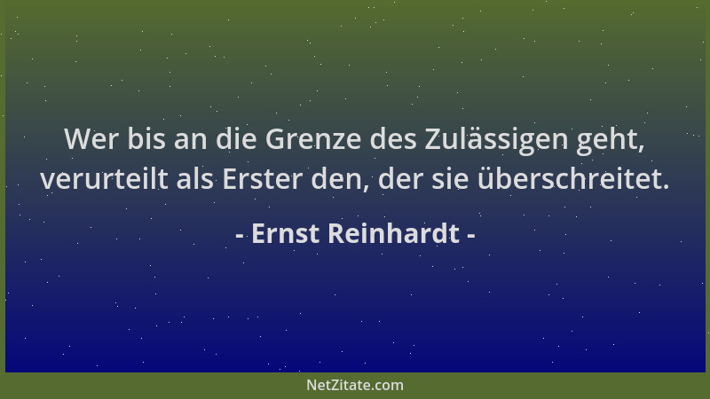Ernst Reinhardt - Wer bis an die Grenze des Zulässigen geht, verurteilt als Erster den, der sie überschreitet....