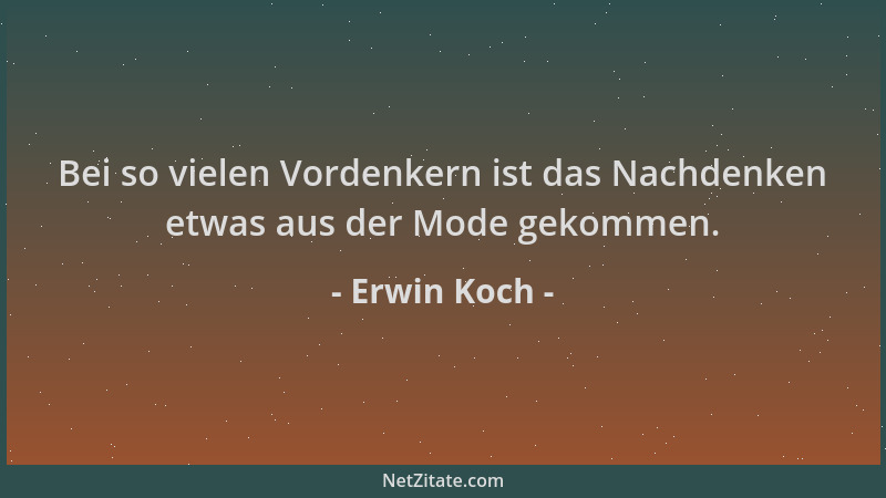 Erwin Koch - Bei so vielen Vordenkern ist das Nachdenken etwas aus der Mode gekommen....
