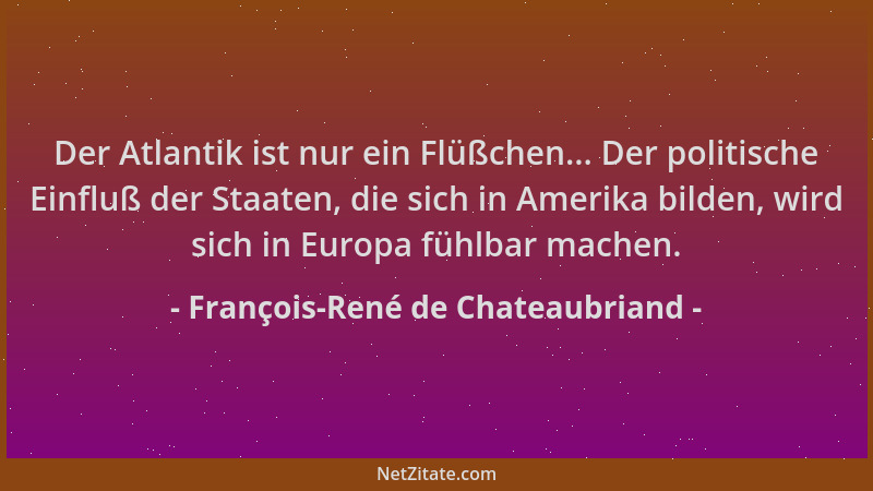 François-René de Chateaubriand - Der Atlantik ist nur ein Flüßchen... Der politische Einfluß der Staaten, die sich in Ameri...