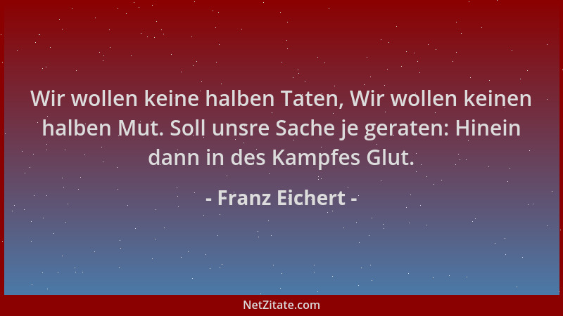 Franz Eichert - Wir wollen keine halben Taten, Wir wollen keinen halben Mut. Soll unsre Sache je geraten: Hinein dann in de...