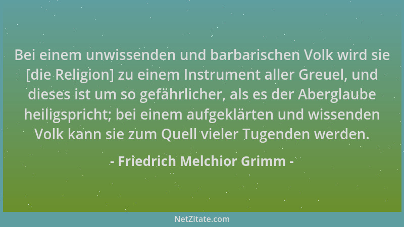 Friedrich Melchior Grimm - Bei einem unwissenden und barbarischen Volk wird sie [die Religion] zu einem Instrument aller Gr...