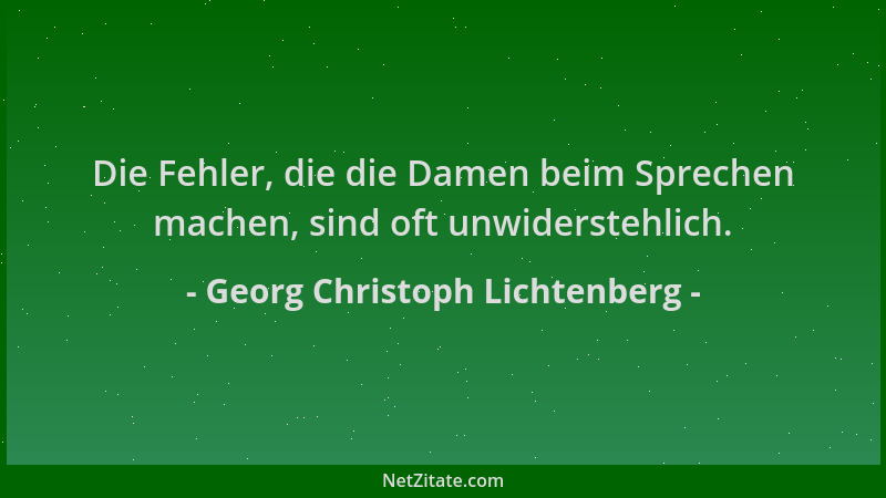 Georg Christoph Lichtenberg - Die Fehler, die die Damen beim Sprechen machen, sind oft unwiderstehlich....