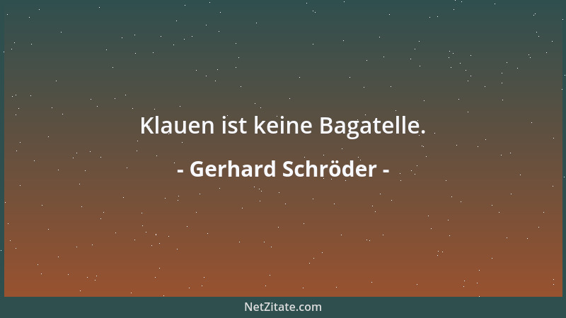 Gerhard Schröder - Klauen ist keine Bagatelle....