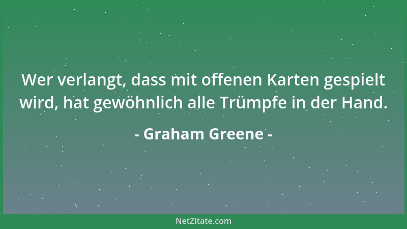 Graham Greene - Wer verlangt, dass mit offenen Karten gespielt wird, hat gewöhnlich alle Trümpfe in der Hand....