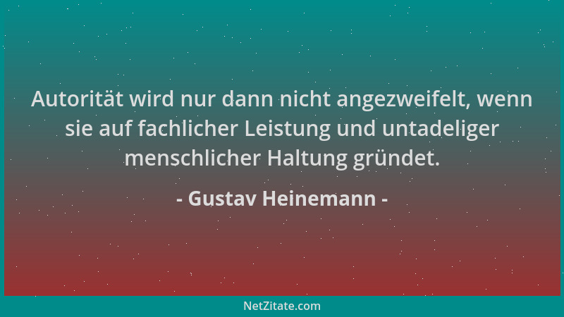 Gustav Heinemann - Autorität wird nur dann nicht angezweifelt, wenn sie auf fachlicher Leistung und untadeliger menschliche...