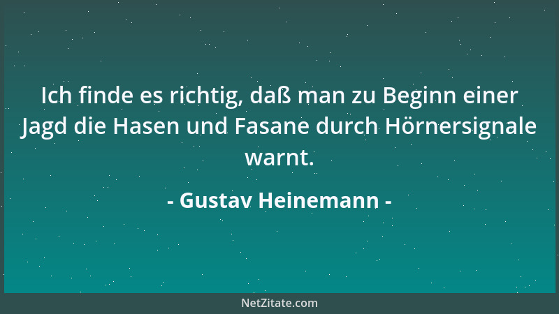Gustav Heinemann - Ich finde es richtig, daß man zu Beginn einer Jagd die Hasen und Fasane durch Hörnersignale warnt....