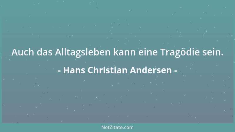 Hans Christian Andersen - Auch das Alltagsleben kann eine Tragödie sein....