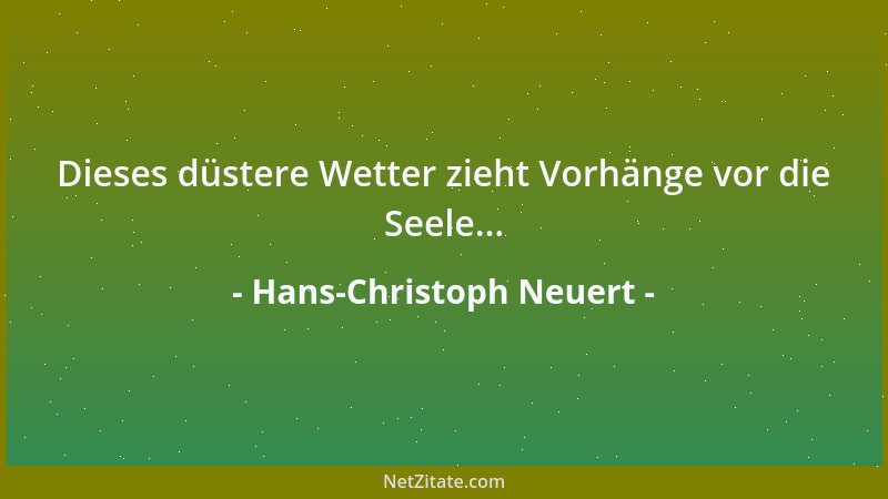 Hans-Christoph Neuert - Dieses düstere Wetter zieht Vorhänge vor die Seele......