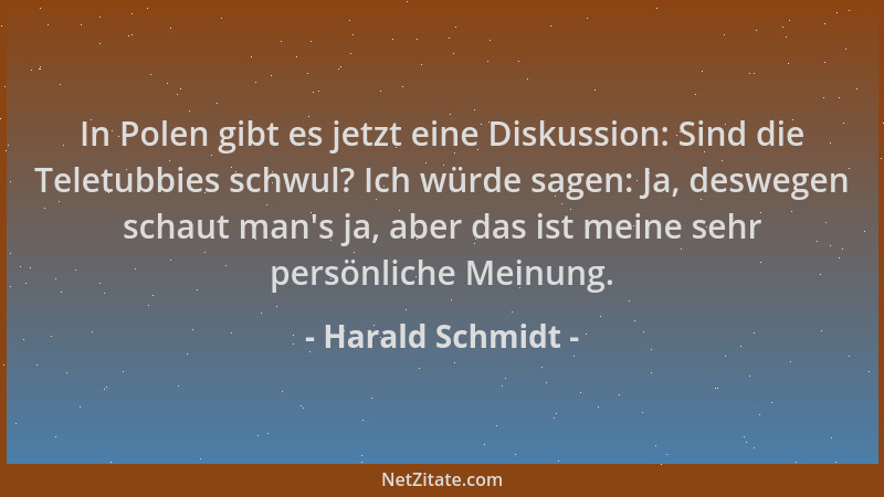 Harald Schmidt - In Polen gibt es jetzt eine Diskussion: Sind die Teletubbies schwul? Ich würde sagen: Ja, deswegen schaut...