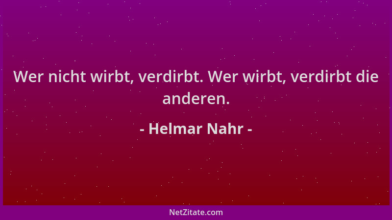 Helmar Nahr - Wer nicht wirbt, verdirbt. Wer wirbt, verdirbt die anderen....