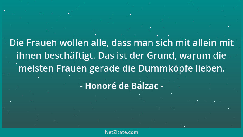 Honoré de Balzac - Die Frauen wollen alle, dass man sich mit allein mit ihnen beschäftigt. Das ist der Grund, warum die mei...