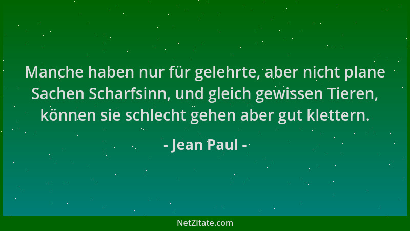 Jean Paul - Manche haben nur für gelehrte, aber nicht plane Sachen Scharfsinn, und gleich gewissen Tieren, können sie schle...