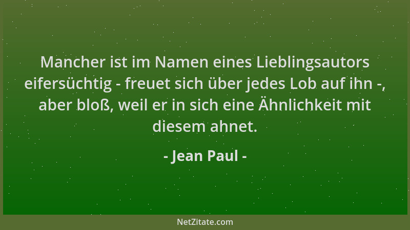 Jean Paul - Mancher ist im Namen eines Lieblingsautors eifersüchtig - freuet sich über jedes Lob auf ihn -, aber bloß, weil...