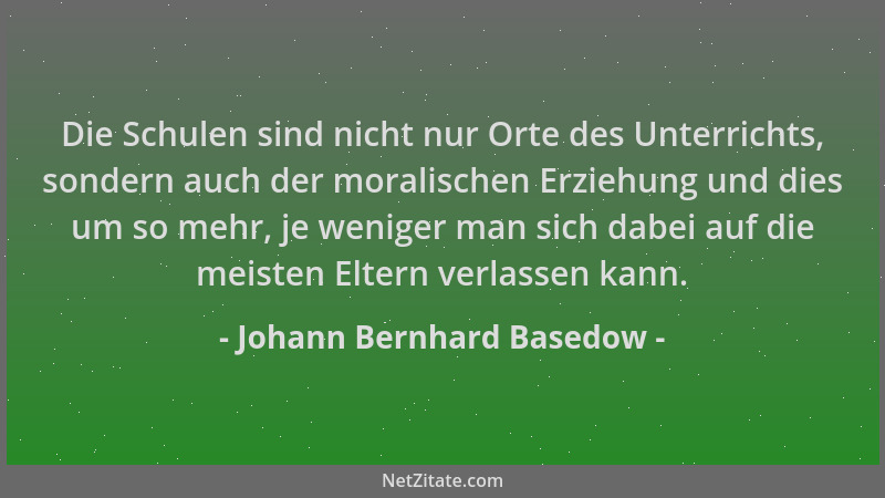 Johann Bernhard Basedow - Die Schulen sind nicht nur Orte des Unterrichts, sondern auch der moralischen Erziehung und dies...