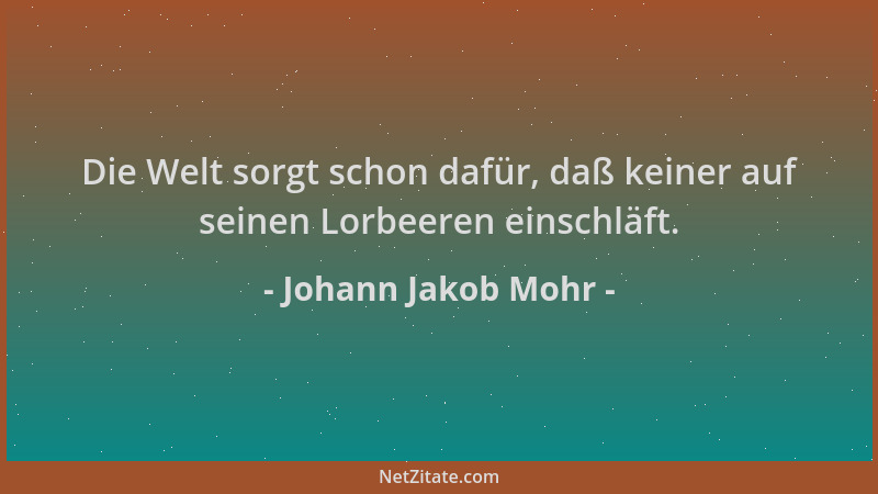 Johann Jakob Mohr - Die Welt sorgt schon dafür, daß keiner auf seinen Lorbeeren einschläft....