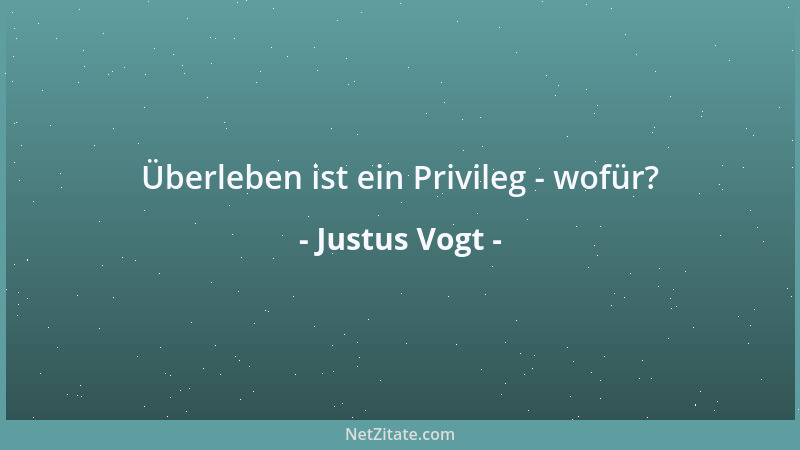 Justus Vogt - Überleben ist ein Privileg - wofür?...