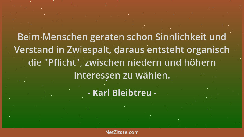 Karl Bleibtreu - Beim Menschen geraten schon Sinnlichkeit und Verstand in Zwiespalt, daraus entsteht organisch die  "Pflicht...