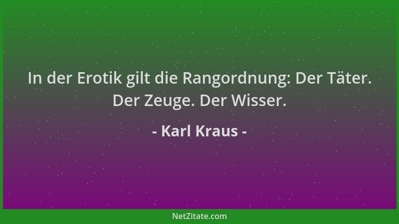 Karl Kraus - In der Erotik gilt die Rangordnung: Der Täter. Der Zeuge. Der Wisser....