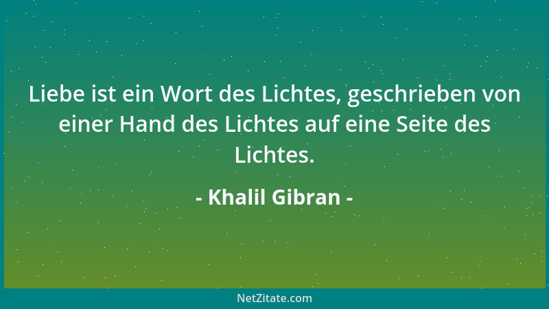 Khalil Gibran - Liebe ist ein Wort des Lichtes, geschrieben von einer Hand des Lichtes auf eine Seite des Lichtes....