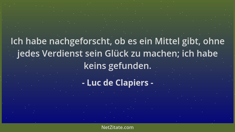 Luc de Clapiers - Ich habe nachgeforscht, ob es ein Mittel gibt, ohne jedes Verdienst sein Glück zu machen; ich habe keins...
