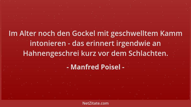Manfred Poisel - Im Alter noch den Gockel mit geschwelltem Kamm intonieren - das erinnert irgendwie an Hahnengeschrei kurz...