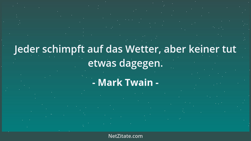 Mark Twain - Jeder schimpft auf das Wetter, aber keiner tut etwas dagegen....