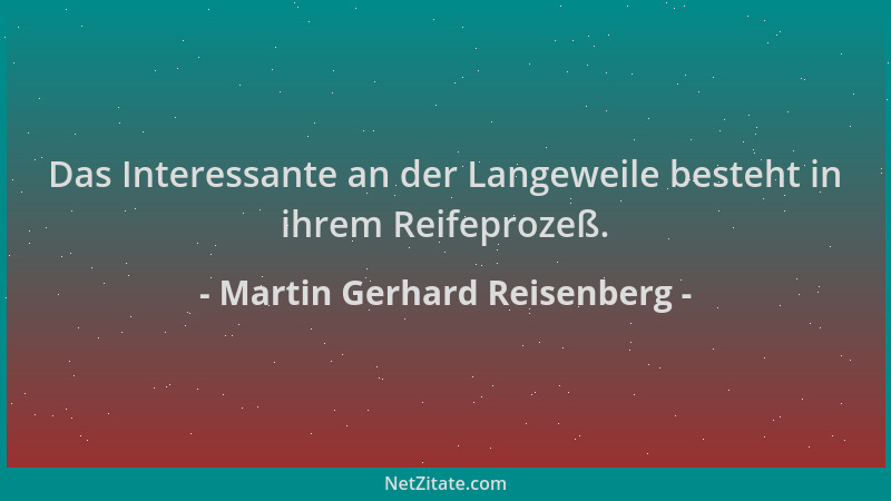 Martin Gerhard Reisenberg - Das Interessante an der Langeweile besteht in ihrem Reifeprozeß....