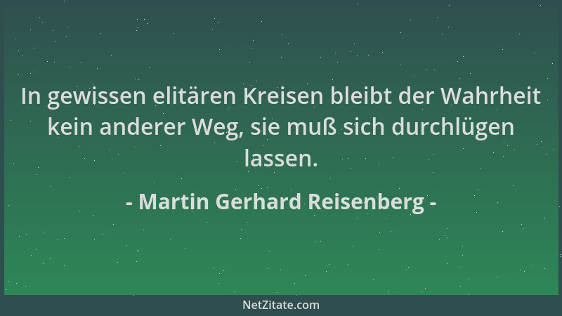 Martin Gerhard Reisenberg - In gewissen elitären Kreisen bleibt der Wahrheit kein anderer Weg, sie muß sich durchlügen lass...