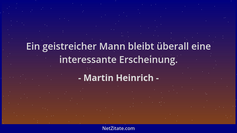 Martin Heinrich - Ein geistreicher Mann bleibt überall eine interessante Erscheinung....