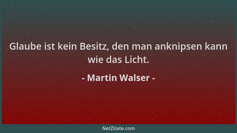 Martin Walser - Glaube ist kein Besitz, den man anknipsen kann wie das Licht....