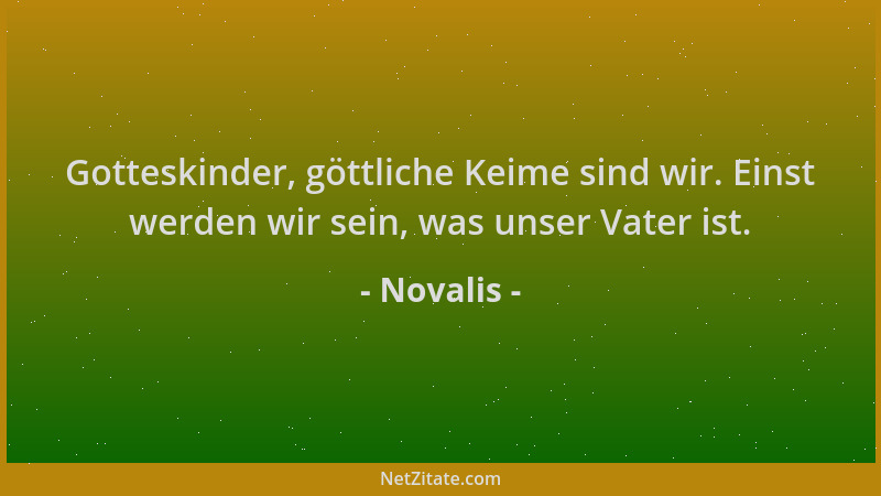Novalis - Gotteskinder, göttliche Keime sind wir. Einst werden wir sein, was unser Vater ist....