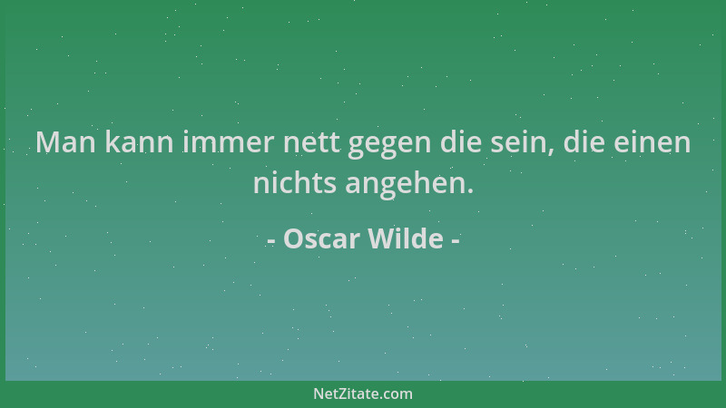 Oscar Wilde - Man kann immer nett gegen die sein, die einen nichts angehen....
