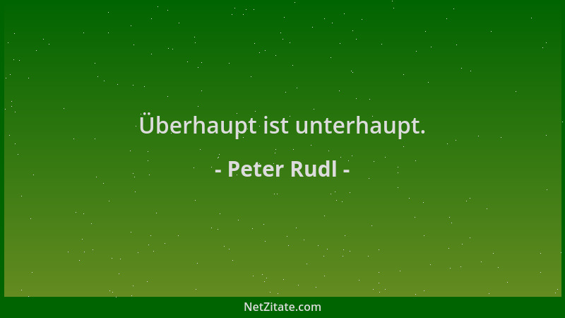 Peter Rudl - Überhaupt ist unterhaupt....